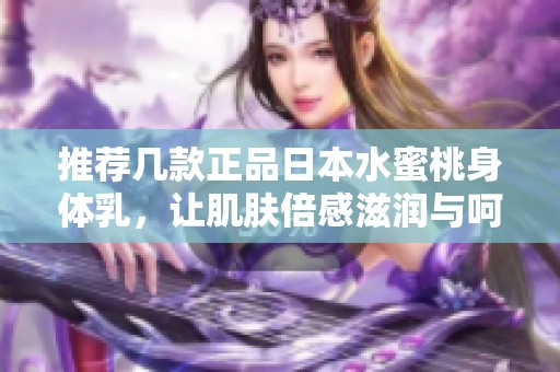 推荐几款正品日本水蜜桃身体乳，让肌肤倍感滋润与呵护