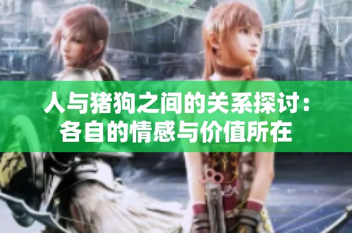 人与猪狗之间的关系探讨：各自的情感与价值所在