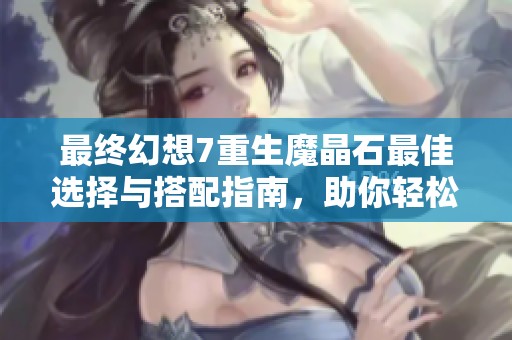 最终幻想7重生魔晶石最佳选择与搭配指南，助你轻松提升战斗实力