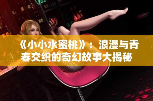 《小小水蜜桃》：浪漫与青春交织的奇幻故事大揭秘