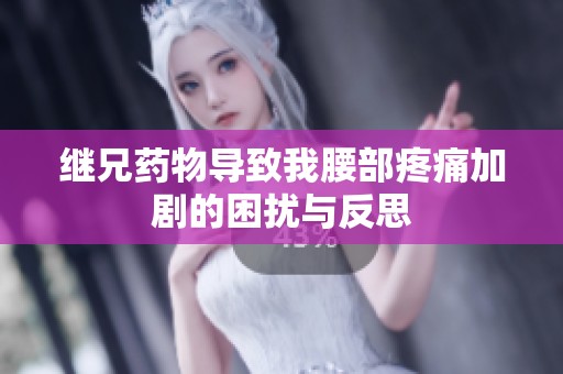 继兄药物导致我腰部疼痛加剧的困扰与反思