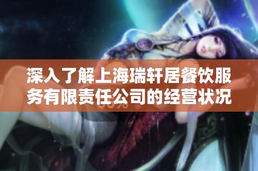 深入了解上海瑞轩居餐饮服务有限责任公司的经营状况与企业动态分析