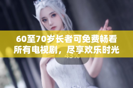 60至70岁长者可免费畅看所有电视剧，尽享欢乐时光