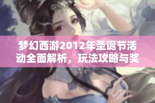 梦幻西游2012年圣诞节活动全面解析，玩法攻略与奖励获取指南一网打尽