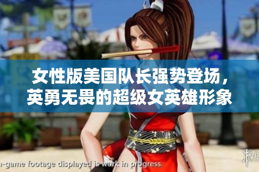 女性版美国队长强势登场，英勇无畏的超级女英雄形象再现