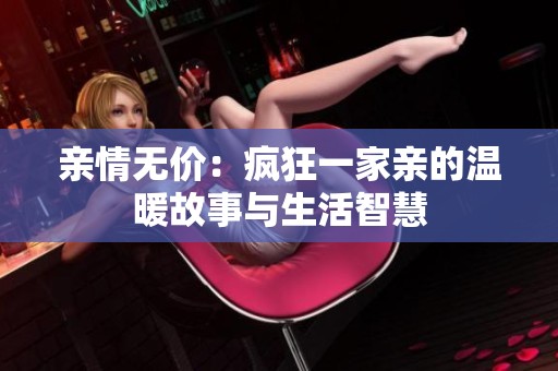 亲情无价：疯狂一家亲的温暖故事与生活智慧