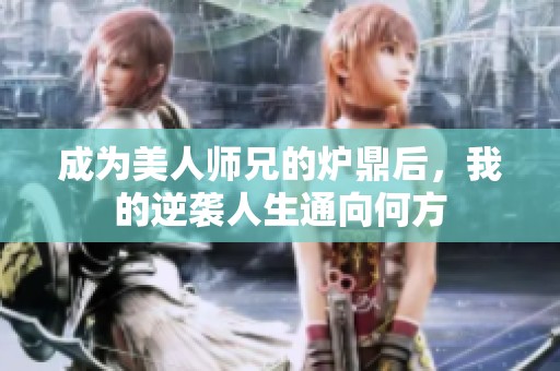 成为美人师兄的炉鼎后，我的逆袭人生通向何方