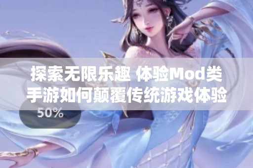 探索无限乐趣 体验Mod类手游如何颠覆传统游戏体验带来的全新乐趣与惊喜