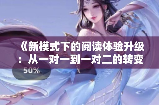 《新模式下的阅读体验升级：从一对一到一对二的转变》