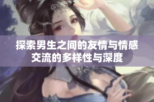 探索男生之间的友情与情感交流的多样性与深度