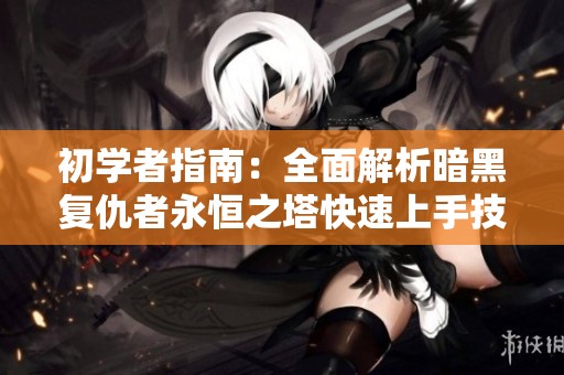 初学者指南：全面解析暗黑复仇者永恒之塔快速上手技巧与玩法策略