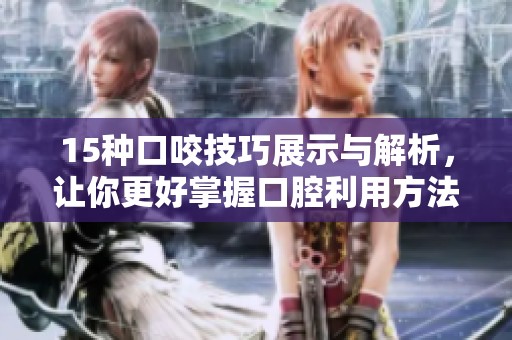 15种口咬技巧展示与解析，让你更好掌握口腔利用方法