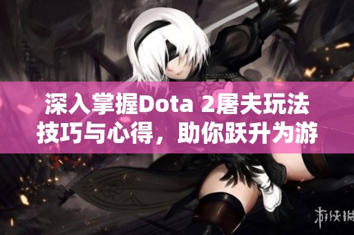 深入掌握Dota 2屠夫玩法技巧与心得，助你跃升为游戏顶尖高手