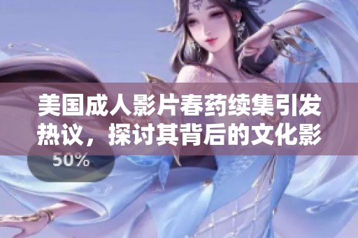 美国成人影片春药续集引发热议，探讨其背后的文化影响
