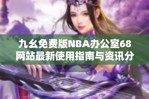 九幺免费版NBA办公室68网站最新使用指南与资讯分享
