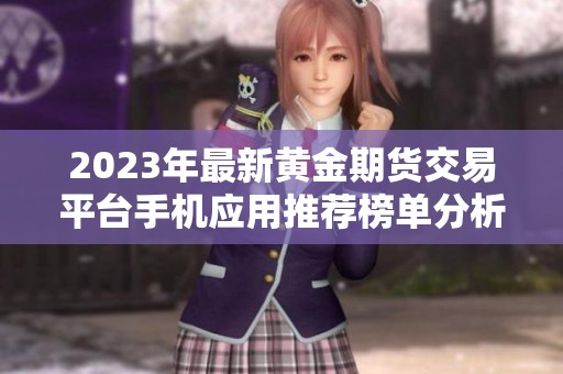 2023年最新黄金期货交易平台手机应用推荐榜单分析