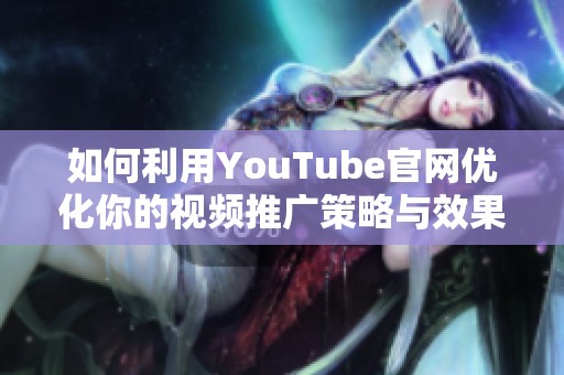 如何利用YouTube官网优化你的视频推广策略与效果