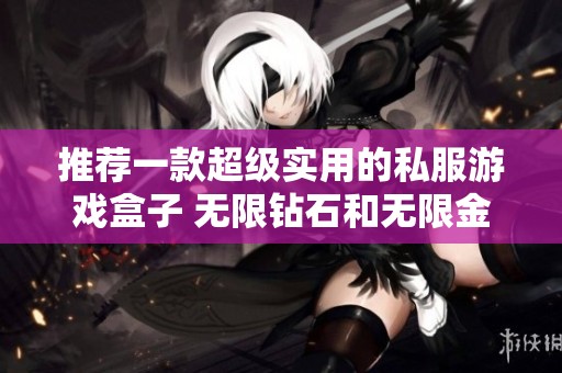 推荐一款超级实用的私服游戏盒子 无限钻石和无限金币畅享乐趣