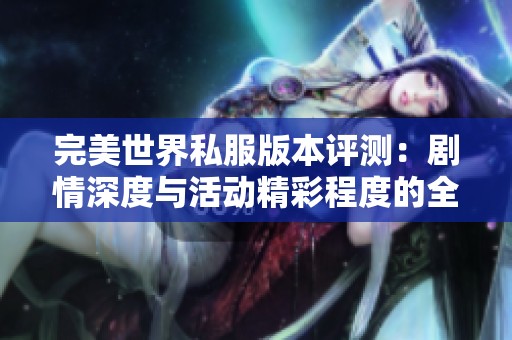 完美世界私服版本评测：剧情深度与活动精彩程度的全面分析与讨论