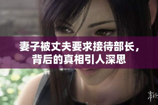 妻子被丈夫要求接待部长，背后的真相引人深思