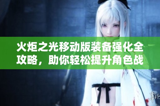 火炬之光移动版装备强化全攻略，助你轻松提升角色战力技巧分享