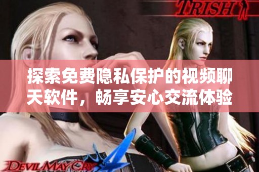 探索免费隐私保护的视频聊天软件，畅享安心交流体验