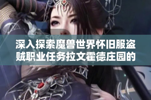 深入探索魔兽世界怀旧服盗贼职业任务拉文霍德庄园的全方位攻略与技巧分享