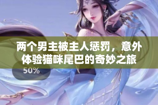 两个男主被主人惩罚，意外体验猫咪尾巴的奇妙之旅