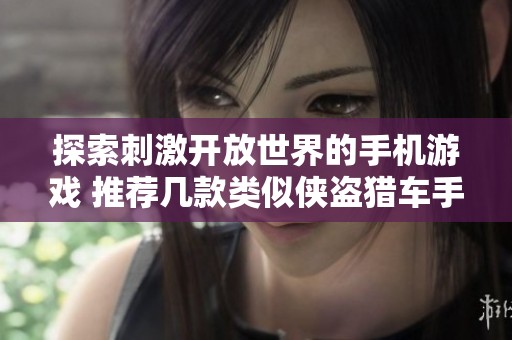 探索刺激开放世界的手机游戏 推荐几款类似侠盗猎车手的热门手游