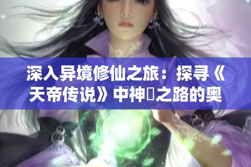深入异境修仙之旅：探寻《天帝传说》中神祇之路的奥秘与挑战