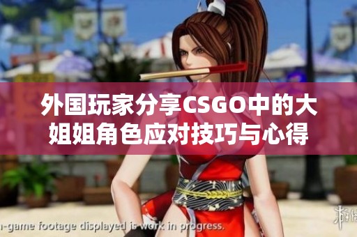 外国玩家分享CSGO中的大姐姐角色应对技巧与心得
