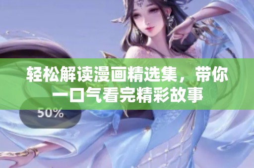 轻松解读漫画精选集，带你一口气看完精彩故事