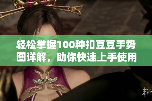 轻松掌握100种扣豆豆手势图详解，助你快速上手使用技巧