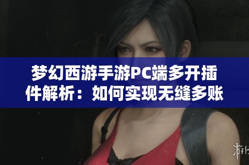 梦幻西游手游PC端多开插件解析：如何实现无缝多账户畅玩体验