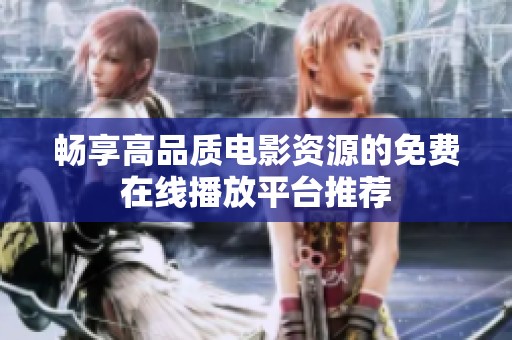 畅享高品质电影资源的免费在线播放平台推荐