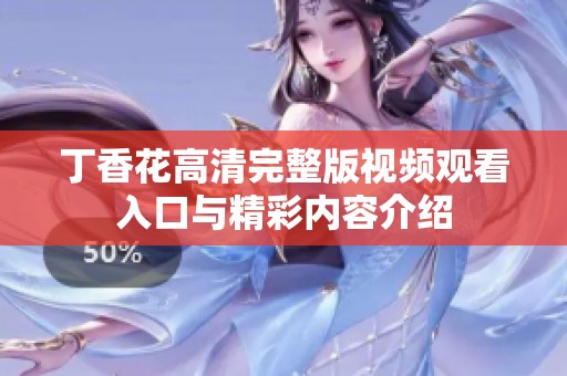 丁香花高清完整版视频观看入口与精彩内容介绍