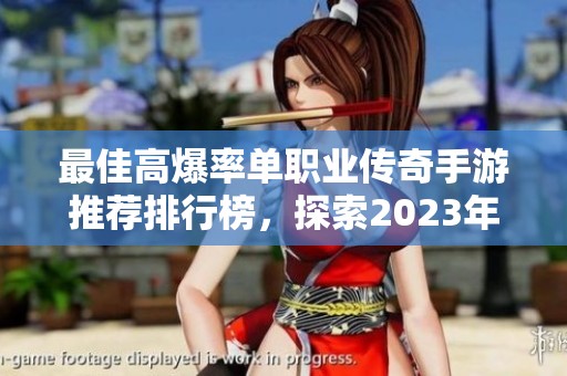 最佳高爆率单职业传奇手游推荐排行榜，探索2023年最受欢迎的传奇游戏！