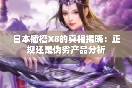 日本插槽X8的真相揭晓：正规还是伪劣产品分析