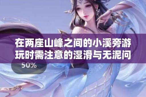 在两座山峰之间的小溪旁游玩时需注意的湿滑与无泥问题