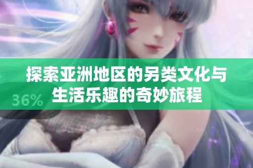 探索亚洲地区的另类文化与生活乐趣的奇妙旅程