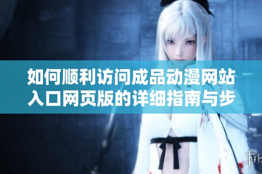 如何顺利访问成品动漫网站入口网页版的详细指南与步骤