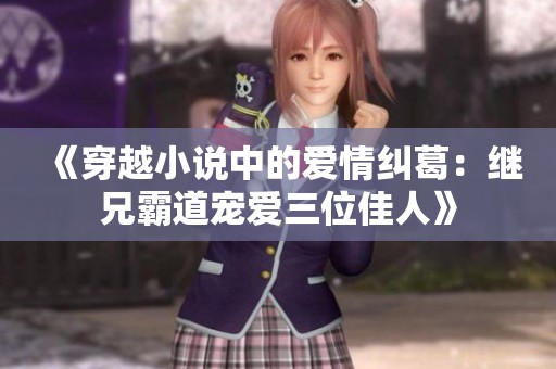 《穿越小说中的爱情纠葛：继兄霸道宠爱三位佳人》