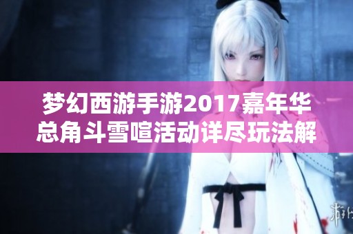 梦幻西游手游2017嘉年华总角斗雪喧活动详尽玩法解析与攻略分享