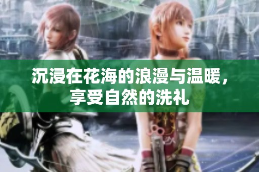 沉浸在花海的浪漫与温暖，享受自然的洗礼