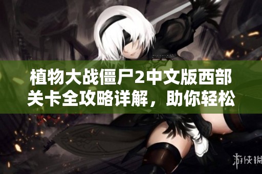 植物大战僵尸2中文版西部关卡全攻略详解，助你轻松战胜僵尸敌人