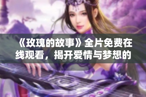 《玫瑰的故事》全片免费在线观看，揭开爱情与梦想的秘密