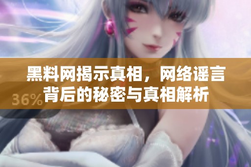 黑料网揭示真相，网络谣言背后的秘密与真相解析