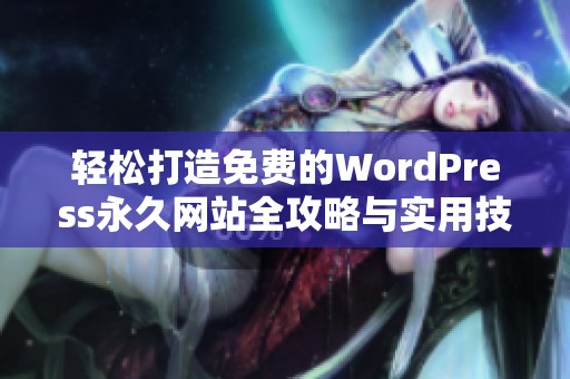 轻松打造免费的WordPress永久网站全攻略与实用技巧分享