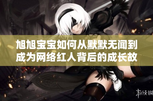 旭旭宝宝如何从默默无闻到成为网络红人背后的成长故事与奋斗历程