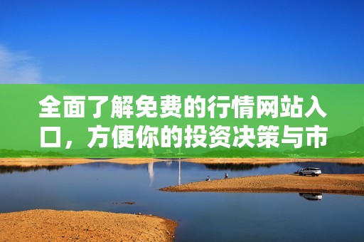 全面了解免费的行情网站入口，方便你的投资决策与市场分析